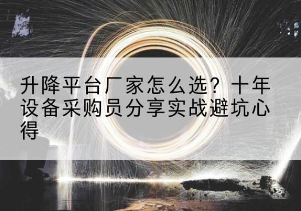 喜德升降平台厂家-怎么选？十年设备采购员分享实战避坑心得